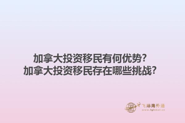 加拿大投資移民有何優(yōu)勢？加拿大投資移民存在哪些挑戰(zhàn)？1.jpg