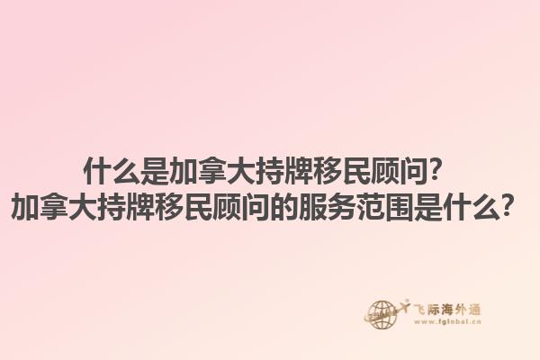 什么是加拿大持牌移民顧問？加拿大持牌移民顧問的服務范圍是什么？1.jpg