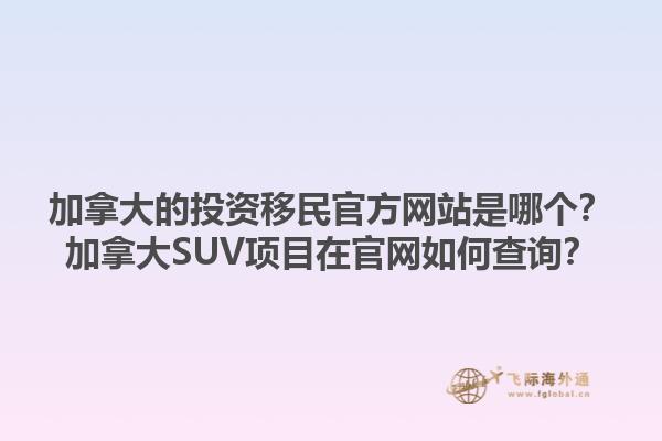 加拿大的投資移民官方網(wǎng)站是哪個(gè)？加拿大SUV項(xiàng)目在官網(wǎng)如何查詢？1.jpg