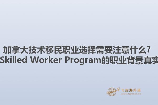 加拿大技術(shù)移民職業(yè)選擇需要注意什么？ Canadian Skilled Worker Program的職業(yè)背景真實性重要嗎？1.jpg