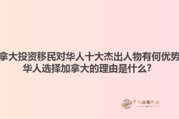 加拿大投資移民對華人十大杰出人物有何優(yōu)勢？華人選擇加拿大的理由是什么？1.jpg
