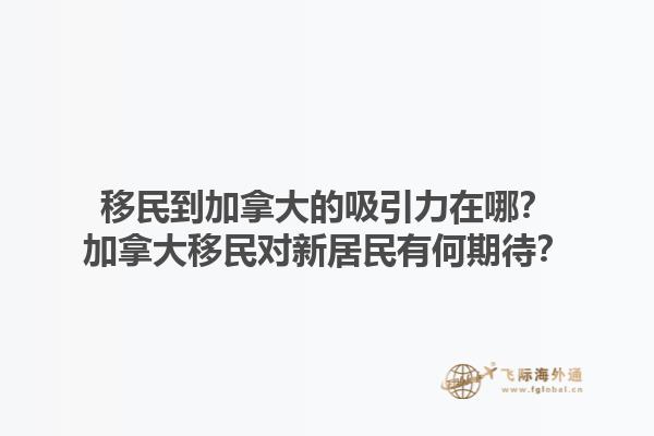 移民到加拿大的吸引力在哪？加拿大移民對新居民有何期待？1.jpg