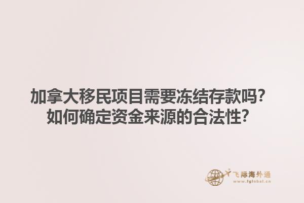加拿大移民項目需要凍結(jié)存款嗎？如何確定資金來源的合法性？1.jpg