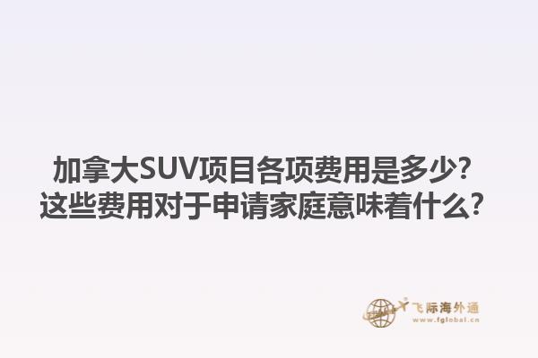 加拿大SUV項目各項費用是多少？這些費用對于申請家庭意味著什么？1.jpg