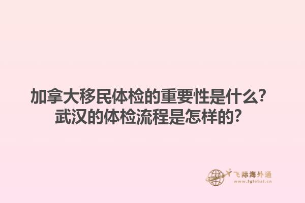加拿大移民體檢的重要性是什么？武漢的體檢流程是怎樣的？1.jpg