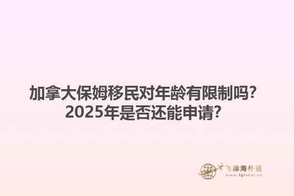 加拿大保姆移民對年齡有限制嗎？2025年是否還能申請？1.jpg