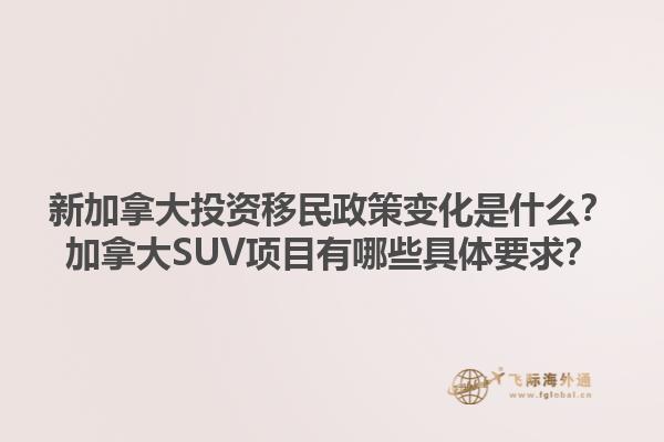 新加拿大投資移民政策變化是什么？加拿大SUV項(xiàng)目有哪些具體要求？1.jpg