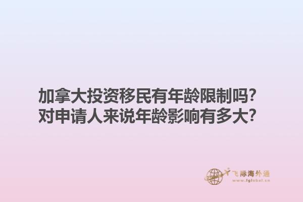 加拿大投資移民有年齡限制嗎？對申請人來說年齡影響有多大？1.jpg