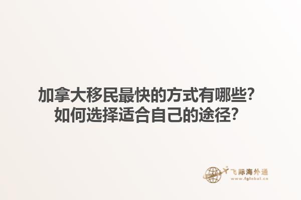加拿大移民最快的方式有哪些？如何選擇適合自己的途徑？1.jpg
