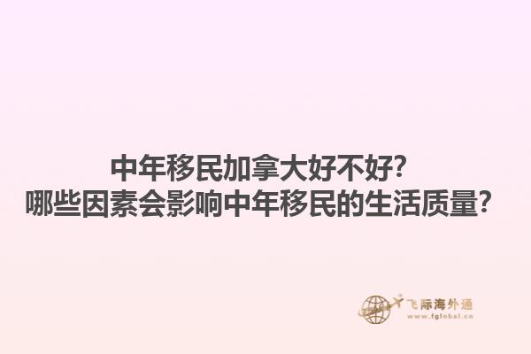 中年移民加拿大好不好？哪些因素會(huì)影響中年移民的生活質(zhì)量？1.jpg