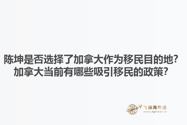陳坤是否選擇了加拿大作為移民目的地？加拿大當(dāng)前有哪些吸引移民的政策？1.jpg