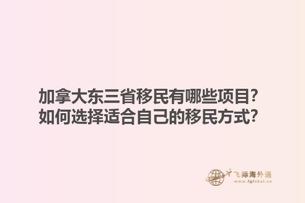 加拿大東三省移民有哪些項(xiàng)目？如何選擇適合自己的移民方式？1.jpg