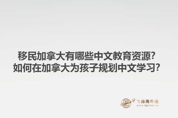 移民加拿大有哪些中文教育資源？如何在加拿大為孩子規(guī)劃中文學習？1.jpg