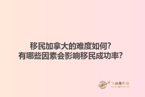 移民加拿大的難度如何？有哪些因素會(huì)影響移民成功率？1.jpg