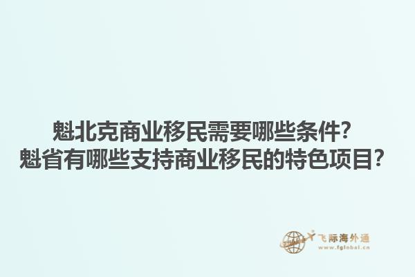 魁北克商業(yè)移民需要哪些條件？魁省有哪些支持商業(yè)移民的特色項(xiàng)目？1.jpg