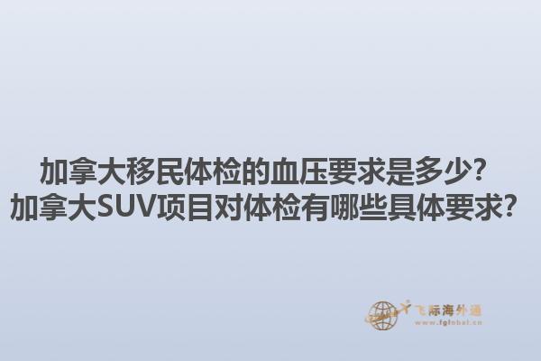 加拿大移民體檢的血壓要求是多少？加拿大SUV項(xiàng)目對(duì)體檢有哪些具體要求？1.jpg