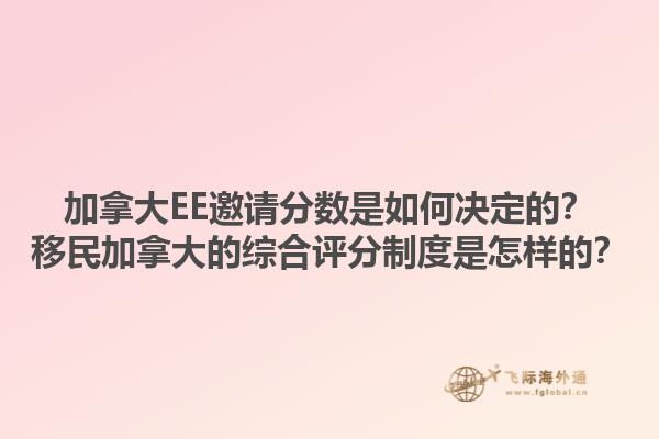 加拿大EE邀請分數(shù)是如何決定的？移民加拿大的綜合評分制度是怎樣的？1.jpg