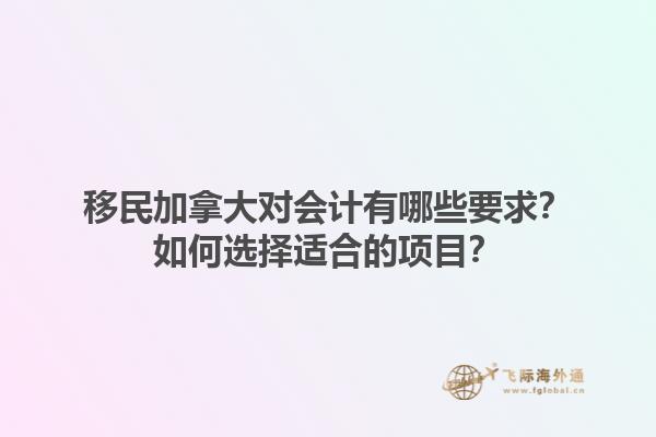 移民加拿大對(duì)會(huì)計(jì)有哪些要求？如何選擇適合的項(xiàng)目？1.jpg