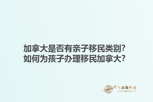 加拿大是否有親子移民類別？如何為孩子辦理移民加拿大？1.jpg