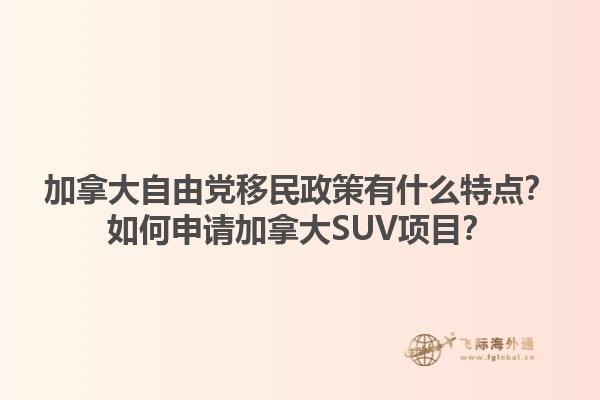 加拿大自由黨移民政策有什么特點(diǎn)？如何申請加拿大SUV項目？1.jpg