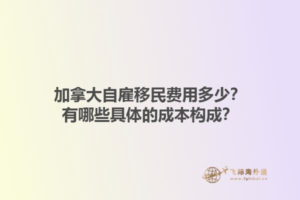 加拿大自雇移民費(fèi)用多少？有哪些具體的成本構(gòu)成？1.jpg