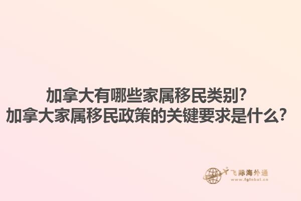 加拿大有哪些家屬移民類別？加拿大家屬移民政策的關(guān)鍵要求是什么？1.jpg
