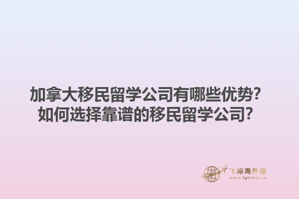 加拿大移民留學公司有哪些優(yōu)勢？如何選擇靠譜的移民留學公司？1.jpg