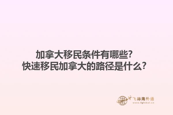 加拿大移民條件有哪些？快速移民加拿大的路徑是什么？1.jpg