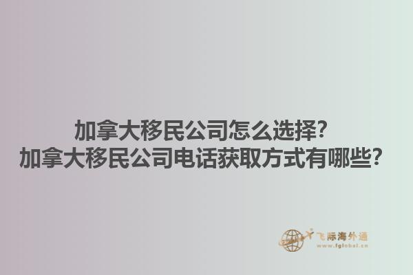 加拿大移民公司怎么選擇？加拿大移民公司電話獲取方式有哪些？1.jpg