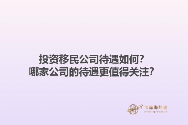 投資移民公司待遇如何？哪家公司的待遇更值得關(guān)注？1.jpg