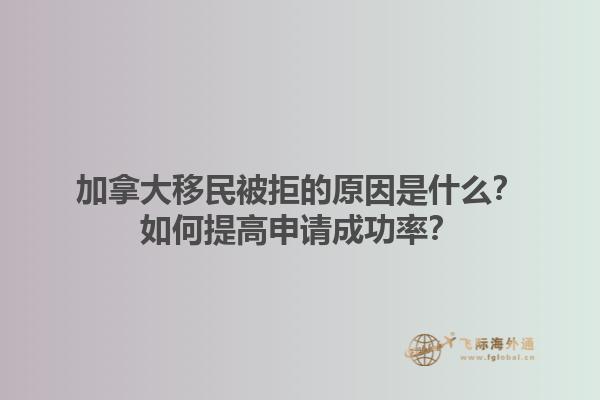 加拿大移民被拒的原因是什么？如何提高申請(qǐng)成功率？1.jpg