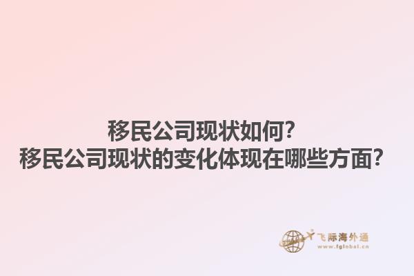 移民公司現(xiàn)狀如何？移民公司現(xiàn)狀的變化體現(xiàn)在哪些方面？1.jpg
