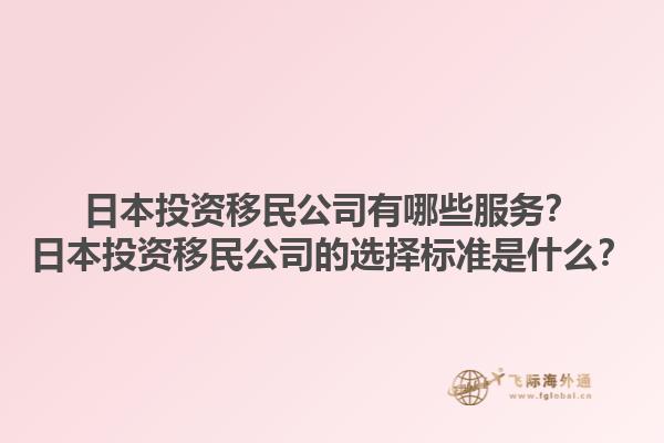 日本投資移民公司有哪些服務(wù)？日本投資移民公司的選擇標(biāo)準(zhǔn)是什么？1.jpg