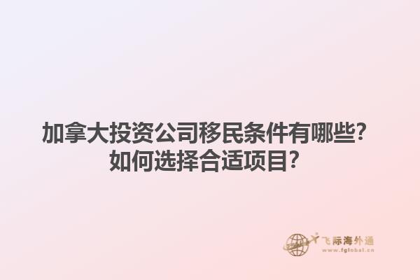 加拿大投資公司移民條件有哪些？如何選擇合適項(xiàng)目？1.jpg