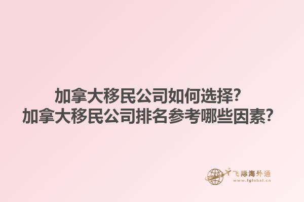 加拿大移民公司如何選擇？加拿大移民公司排名參考哪些因素？1.jpg