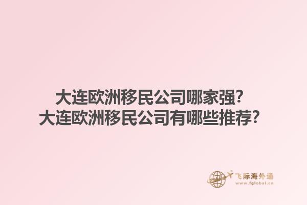 大連歐洲移民公司哪家強？大連歐洲移民公司有哪些推薦？1.jpg