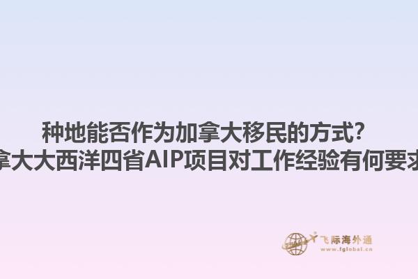 種地能否作為加拿大移民的方式？加拿大大西洋四省AIP項目對工作經(jīng)驗有何要求？1.jpg