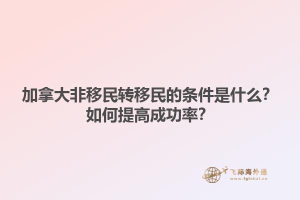 加拿大非移民轉(zhuǎn)移民的條件是什么？如何提高成功率？1.jpg