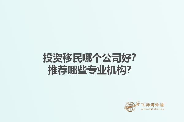 投資移民哪個公司好？推薦哪些專業(yè)機構？1.jpg