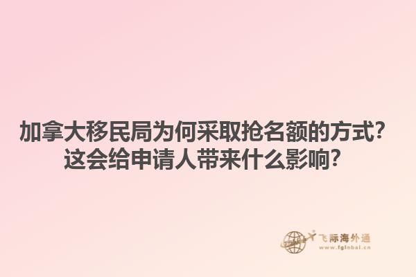 加拿大移民局為何采取搶名額的方式？這會(huì)給申請(qǐng)人帶來什么影響？1.jpg