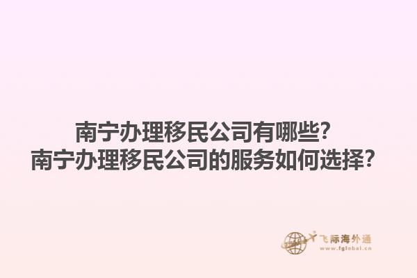南寧辦理移民公司有哪些？南寧辦理移民公司的服務如何選擇？1.jpg