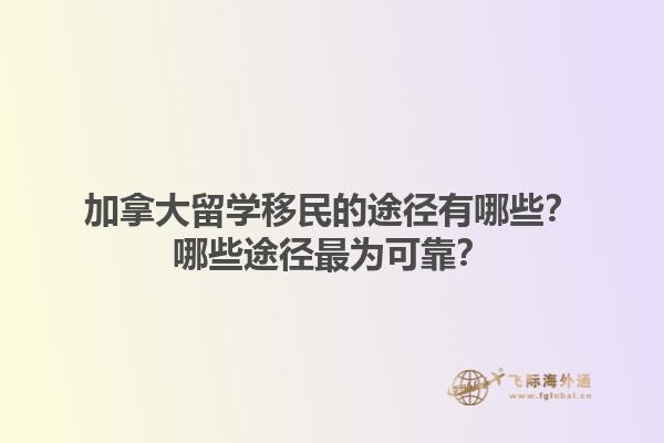 加拿大留學(xué)移民的途徑有哪些？哪些途徑最為可靠？1.jpg