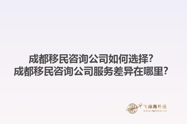 成都移民咨詢公司如何選擇？成都移民咨詢公司服務(wù)差異在哪里？1.jpg