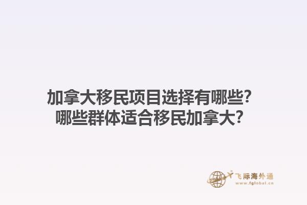 加拿大移民項目選擇有哪些？哪些群體適合移民加拿大？1.jpg