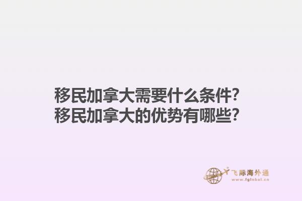 移民加拿大需要什么條件？移民加拿大的優(yōu)勢有哪些？1.jpg