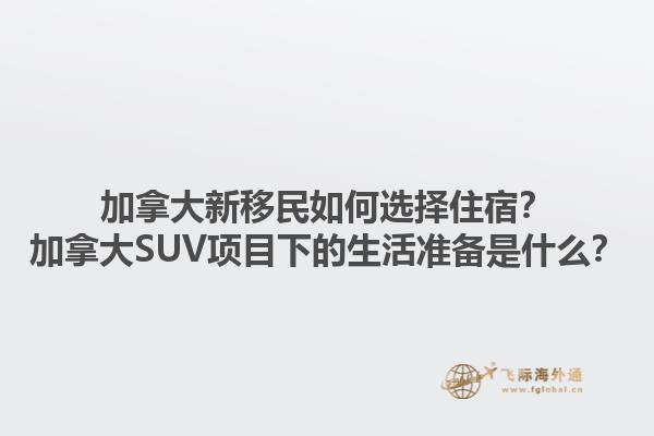 加拿大新移民如何選擇住宿？加拿大SUV項目下的生活準(zhǔn)備是什么？1.jpg