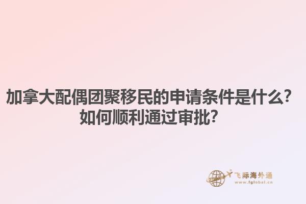 加拿大配偶團(tuán)聚移民的申請(qǐng)條件是什么？如何順利通過審批？1.jpg