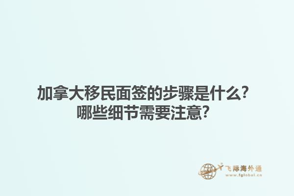 加拿大移民面簽的步驟是什么？哪些細(xì)節(jié)需要注意？1.jpg