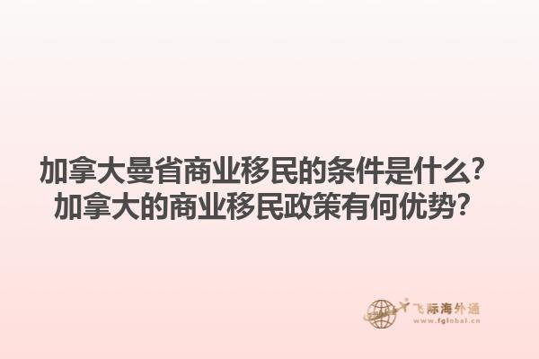 加拿大曼省商業(yè)移民的條件是什么？加拿大的商業(yè)移民政策有何優(yōu)勢(shì)？1.jpg