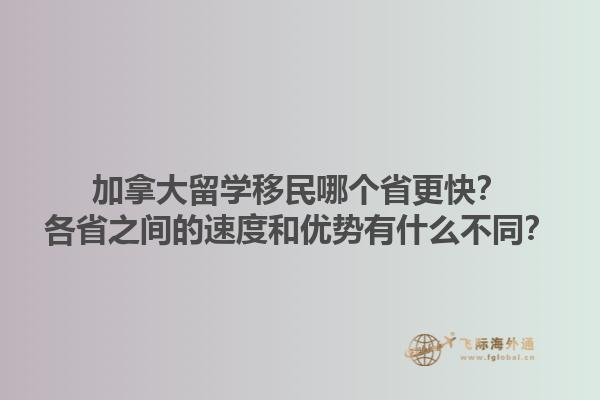 加拿大留學(xué)移民哪個省更快？各省之間的速度和優(yōu)勢有什么不同？1.jpg